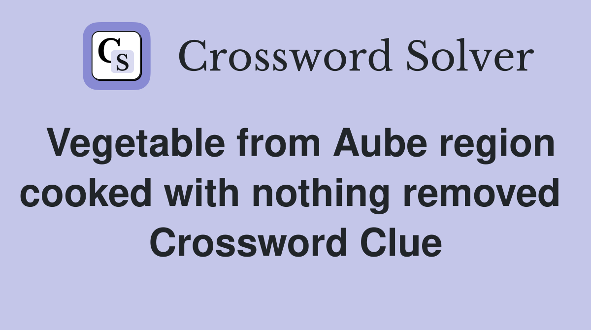 Vegetable from Aube region cooked with nothing removed  Crossword Clue
