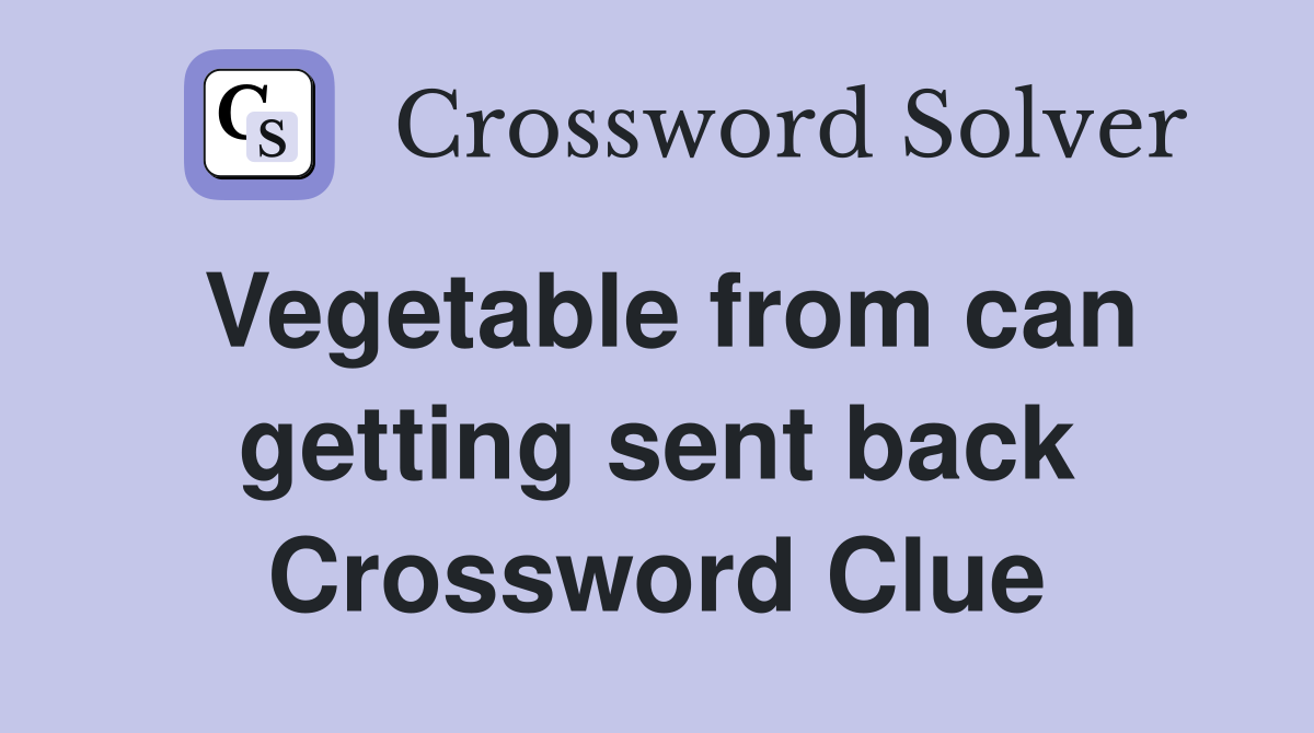 Vegetable from can getting sent back Crossword Clue