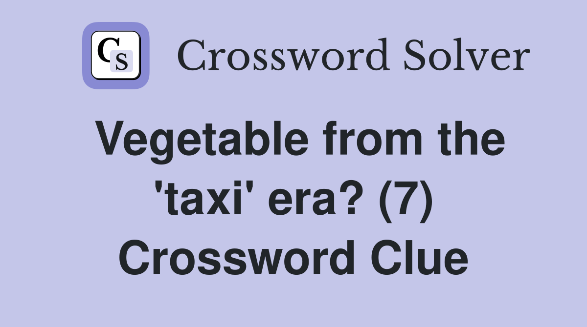 Vegetable from the 'taxi' era? (7) Crossword Clue
