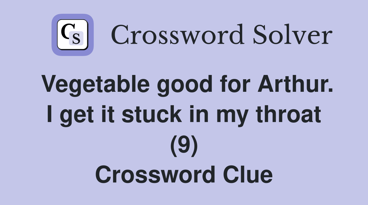 Vegetable good for Arthur. I get it stuck in my throat (9) Crossword Clue