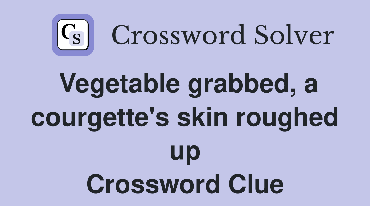 Vegetable grabbed, a courgette's skin roughed up Crossword Clue