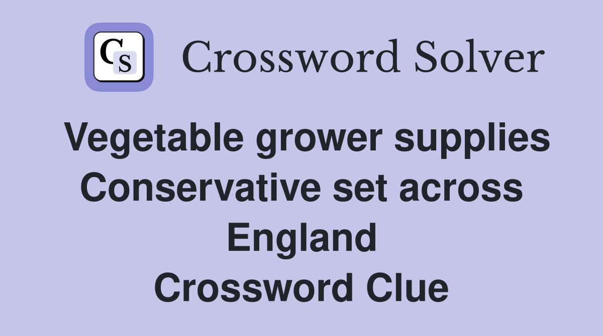 Vegetable grower supplies Conservative set across England Crossword Clue