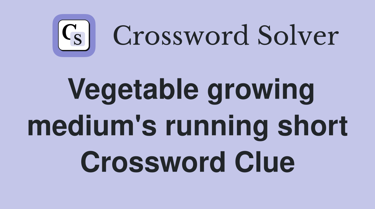 Vegetable growing medium's running short Crossword Clue