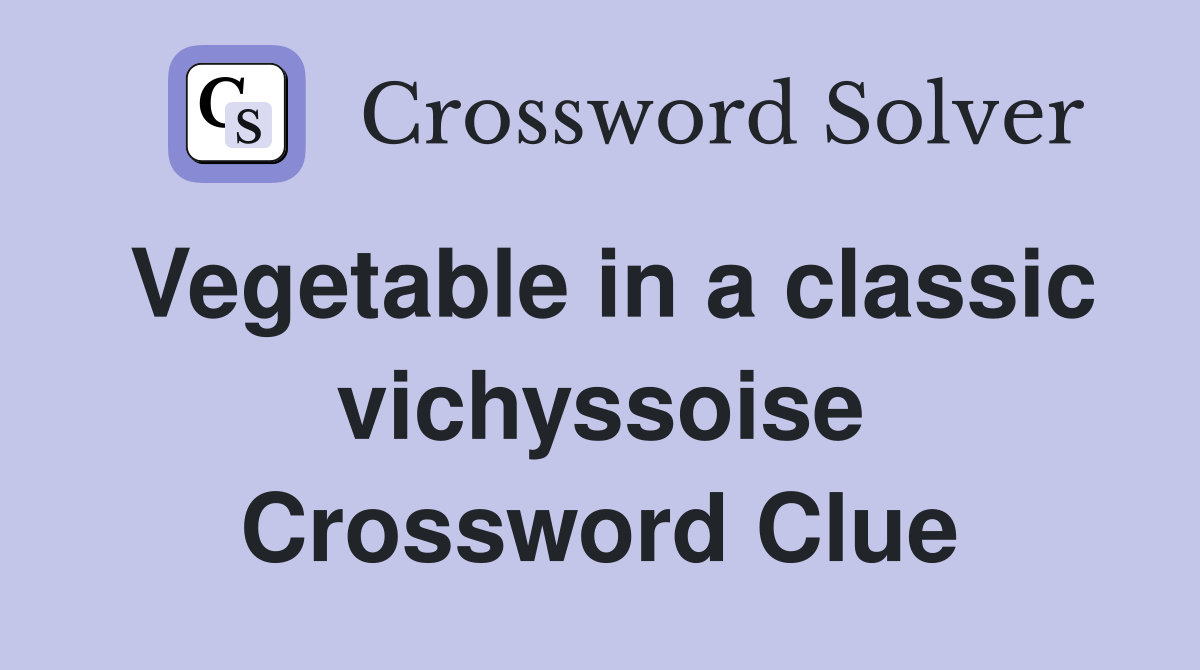 Vegetable in a classic vichyssoise Crossword Clue