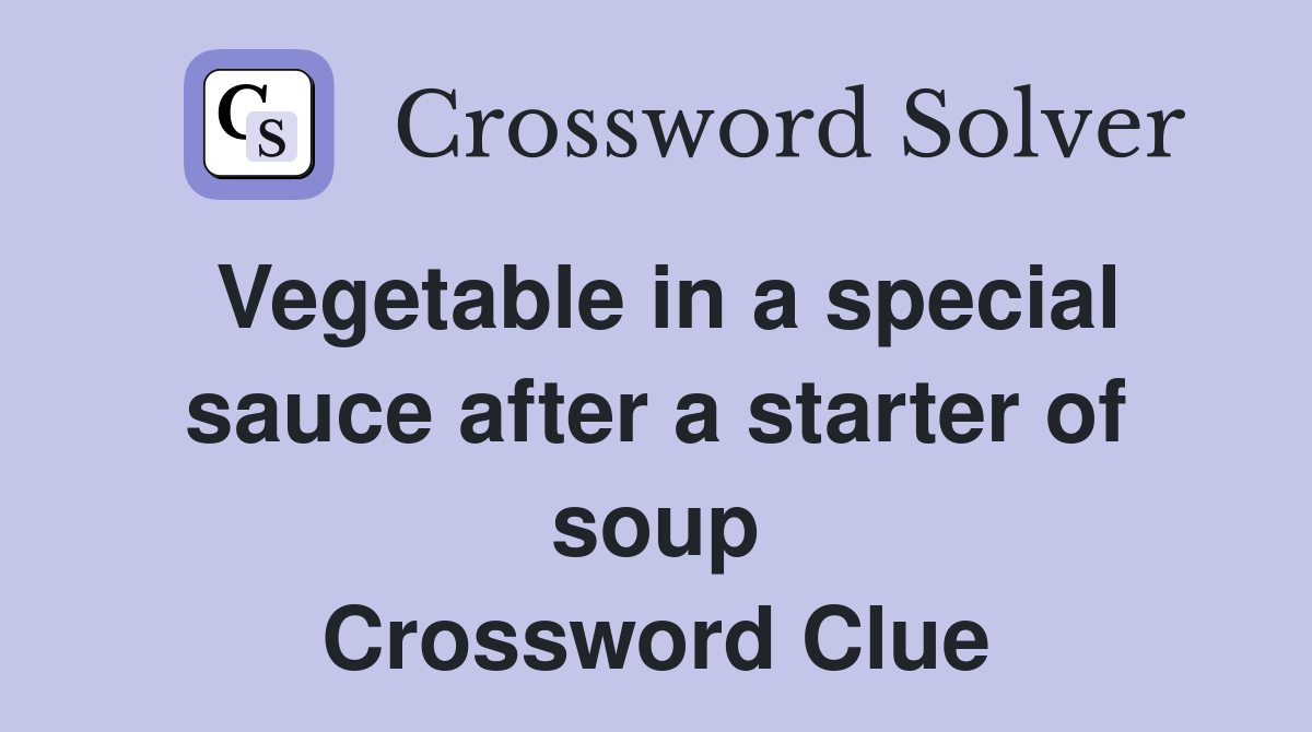 Vegetable in a special sauce after a starter of soup Crossword Clue