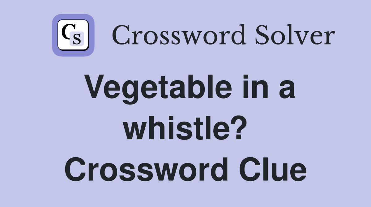 Vegetable in a whistle? Crossword Clue