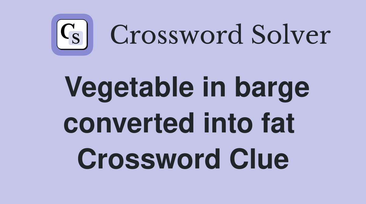Vegetable in barge converted into fat  Crossword Clue