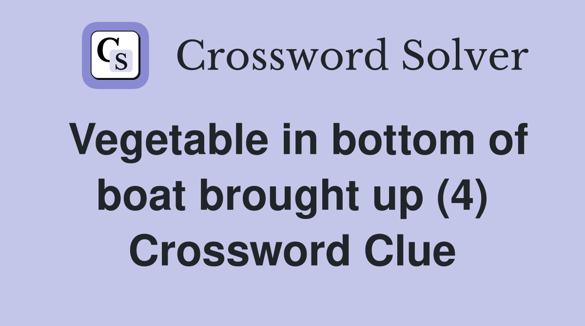Vegetable in bottom of boat brought up (4) Crossword Clue