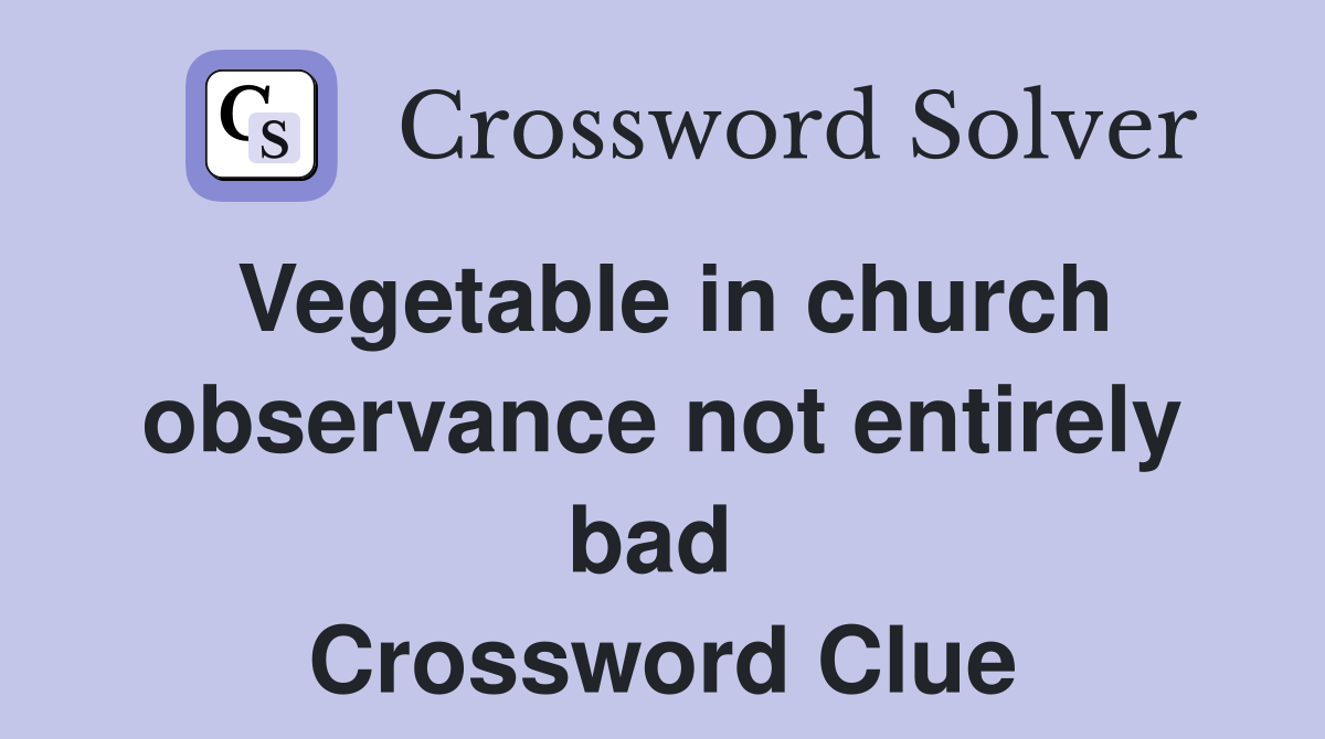 Vegetable in church observance not entirely bad  Crossword Clue