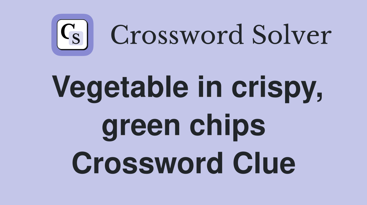 Vegetable in crispy, green chips Crossword Clue