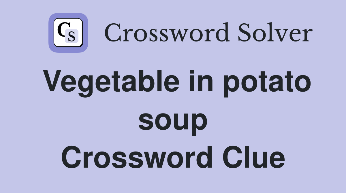 Vegetable in potato soup Crossword Clue
