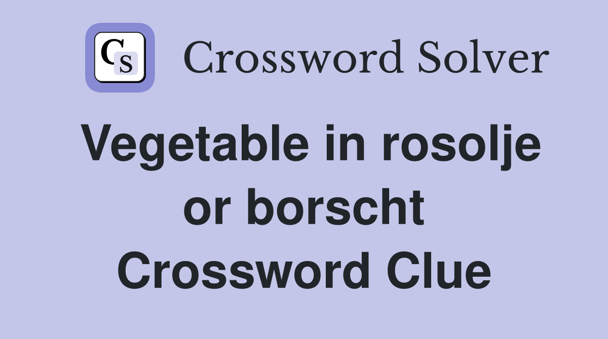 Vegetable in rosolje or borscht Crossword Clue