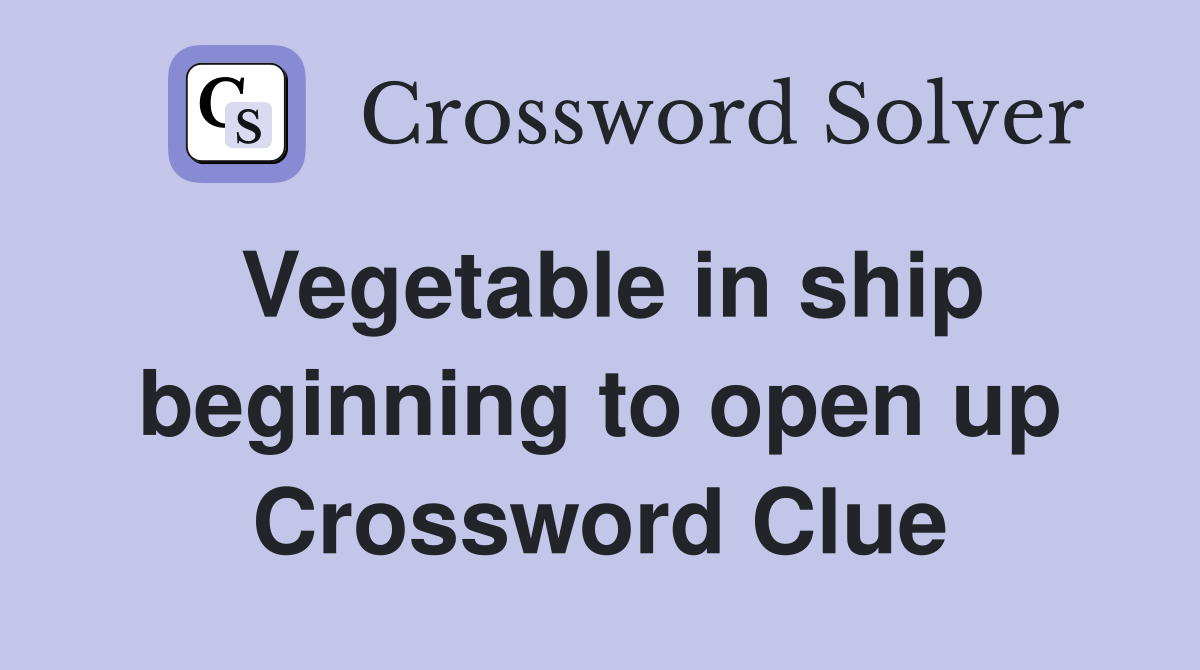 Vegetable in ship beginning to open up Crossword Clue