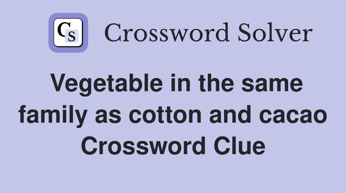 Vegetable in the same family as cotton and cacao Crossword Clue