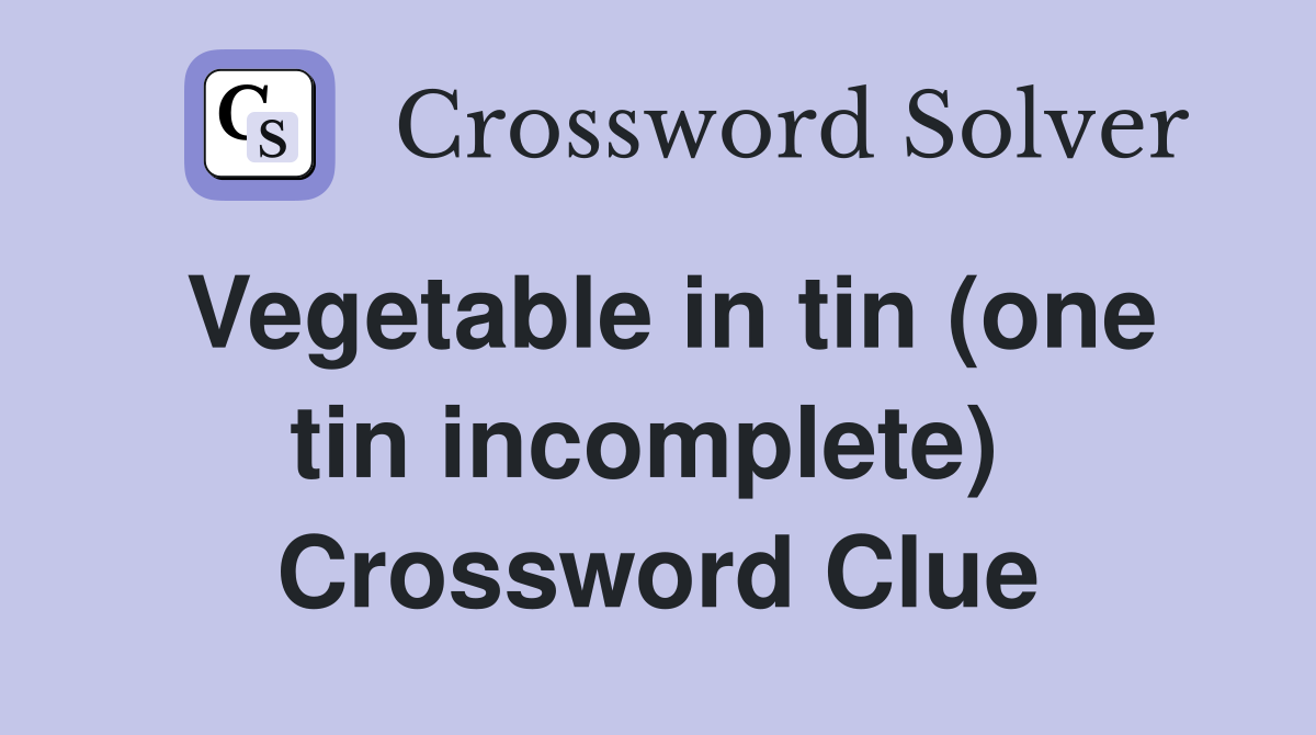 Vegetable in tin (one tin incomplete)  Crossword Clue