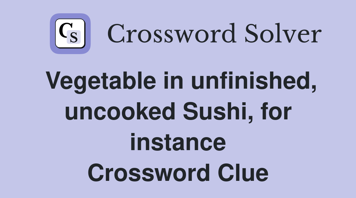 Vegetable in unfinished, uncooked Sushi, for instance Crossword Clue