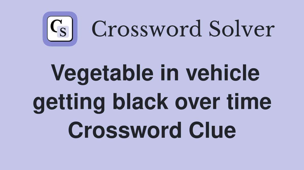Vegetable in vehicle getting black over time Crossword Clue