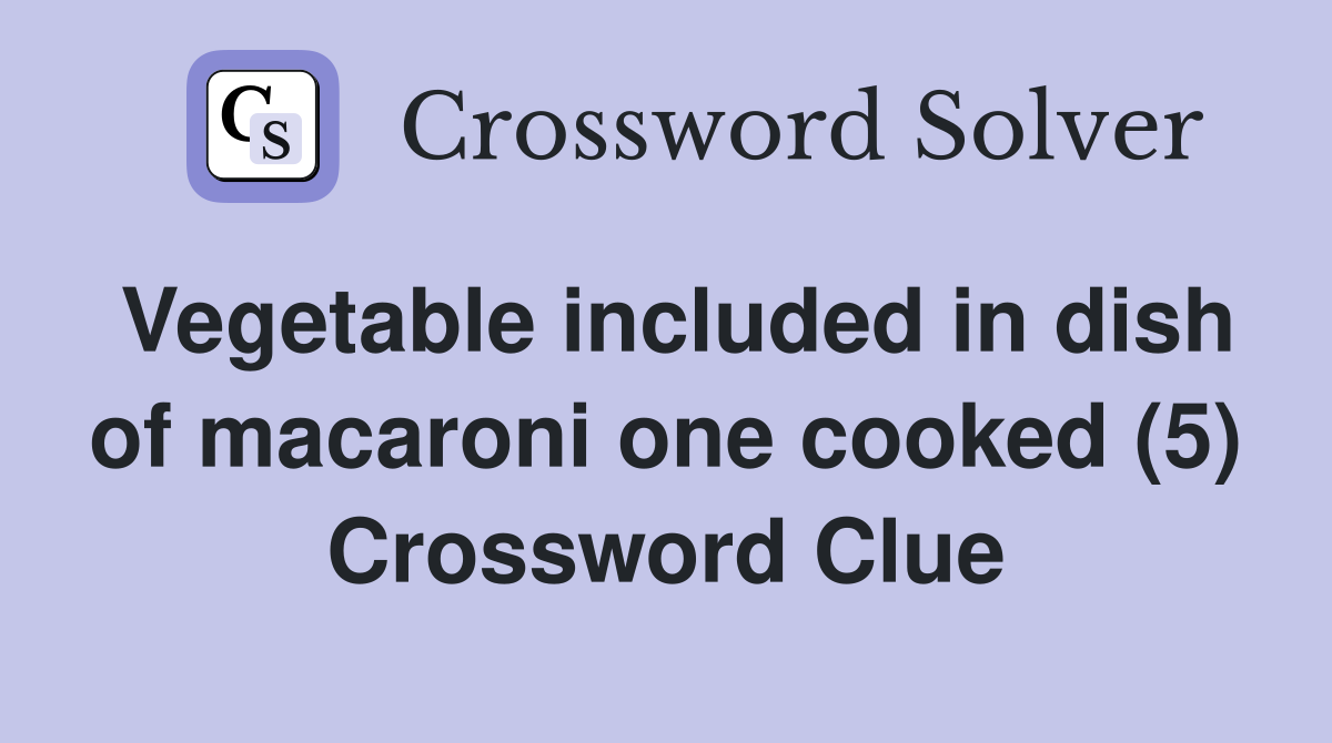 Vegetable included in dish of macaroni one cooked (5) Crossword Clue