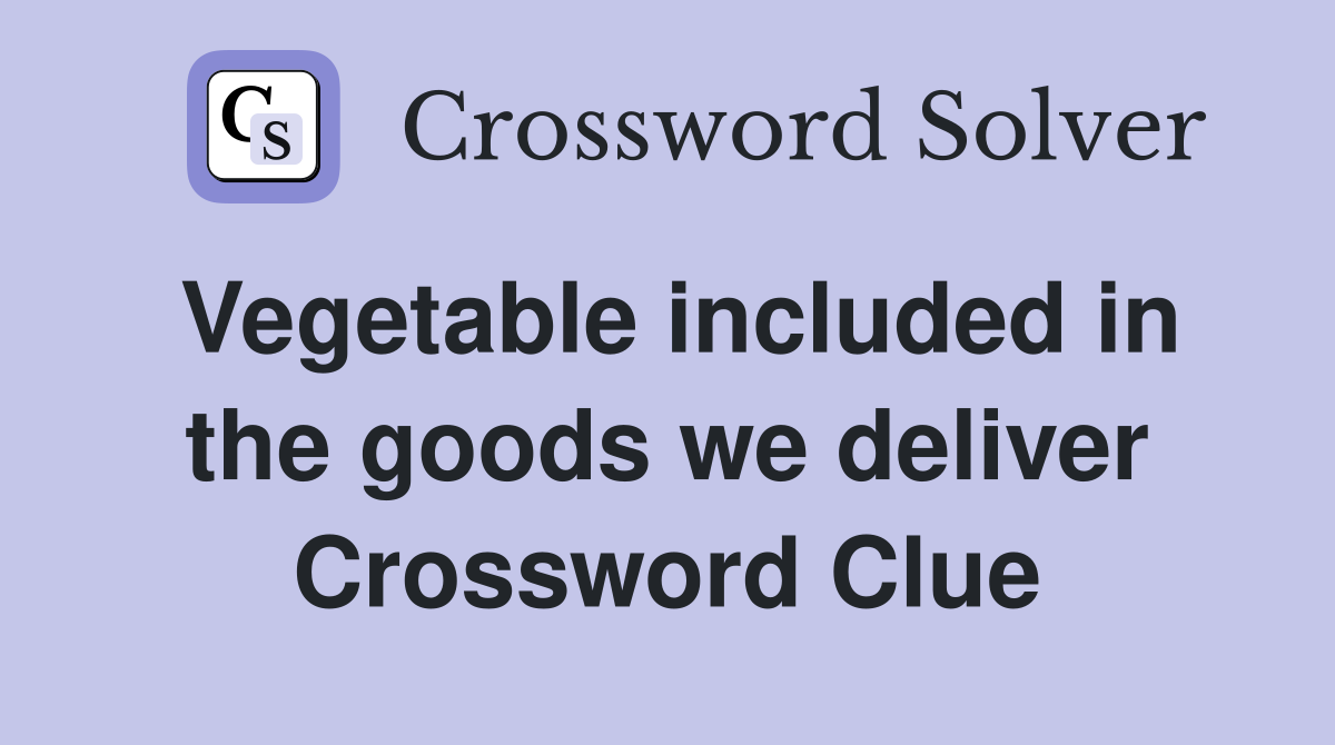Vegetable included in the goods we deliver Crossword Clue