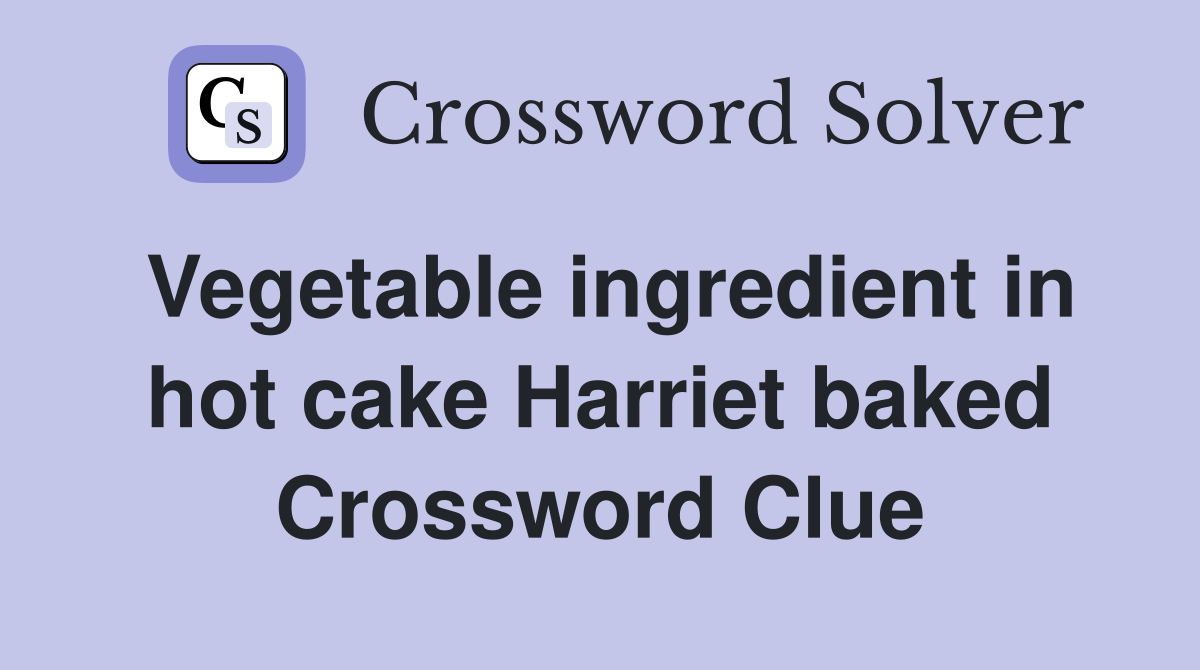 Vegetable ingredient in hot cake Harriet baked Crossword Clue
