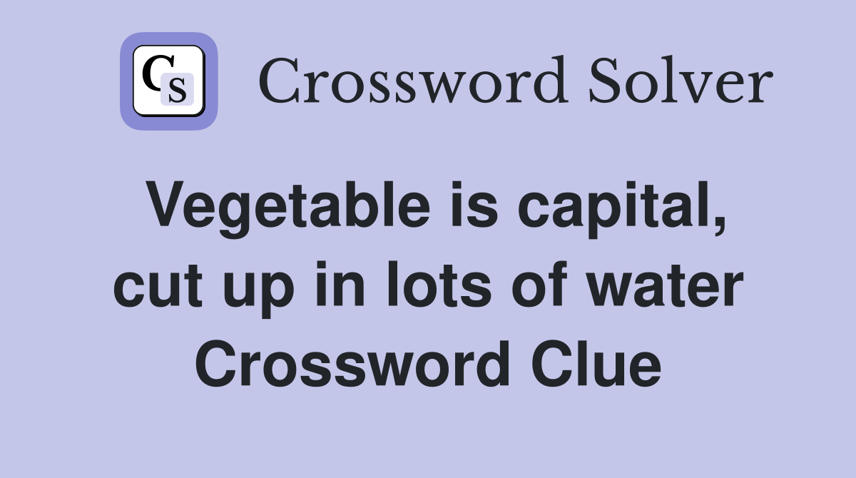 Vegetable is capital, cut up in lots of water Crossword Clue