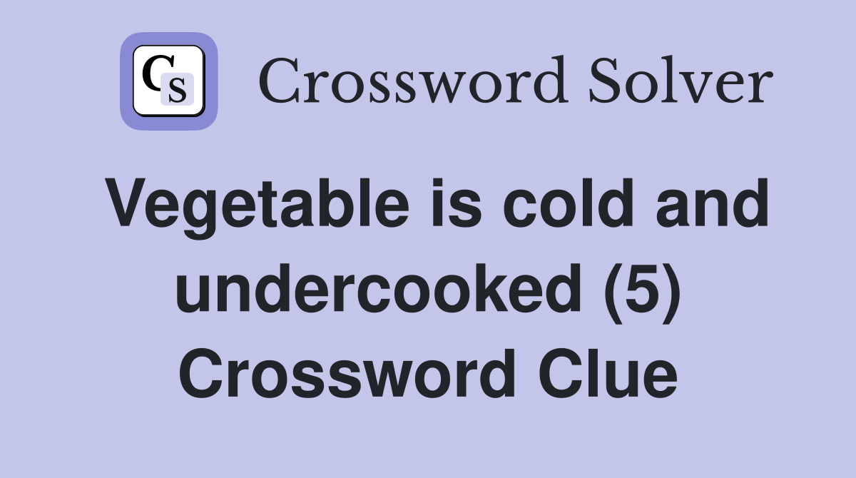 Vegetable is cold and undercooked (5) Crossword Clue