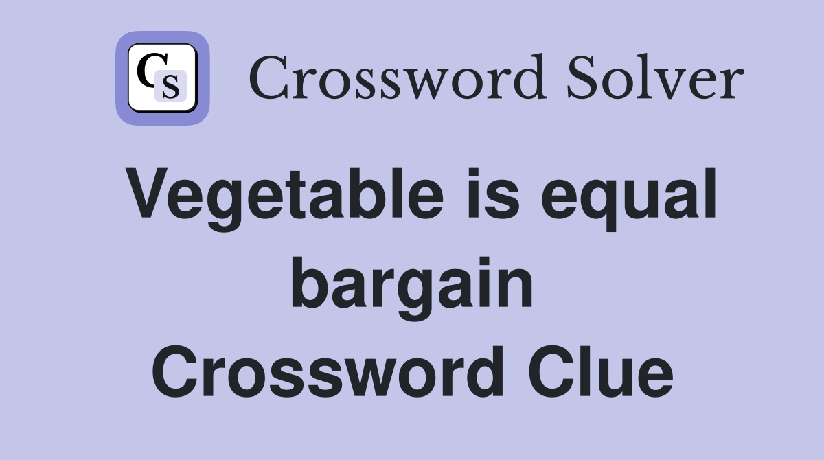 Vegetable is equal bargain Crossword Clue