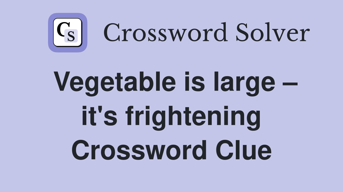 Vegetable is large – it's frightening Crossword Clue