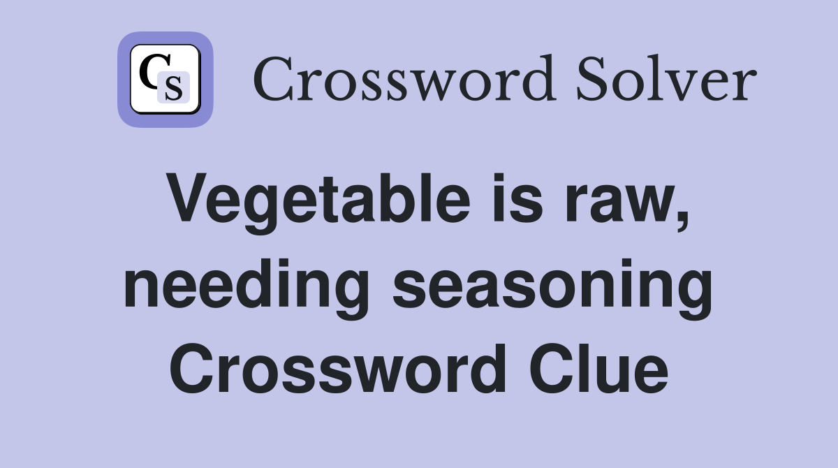 Vegetable is raw, needing seasoning Crossword Clue