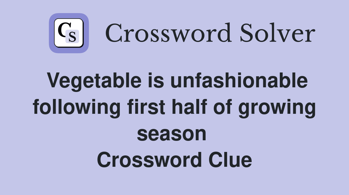 Vegetable is unfashionable following first half of growing season  Crossword Clue