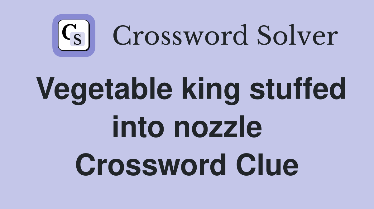 Vegetable king stuffed into nozzle Crossword Clue