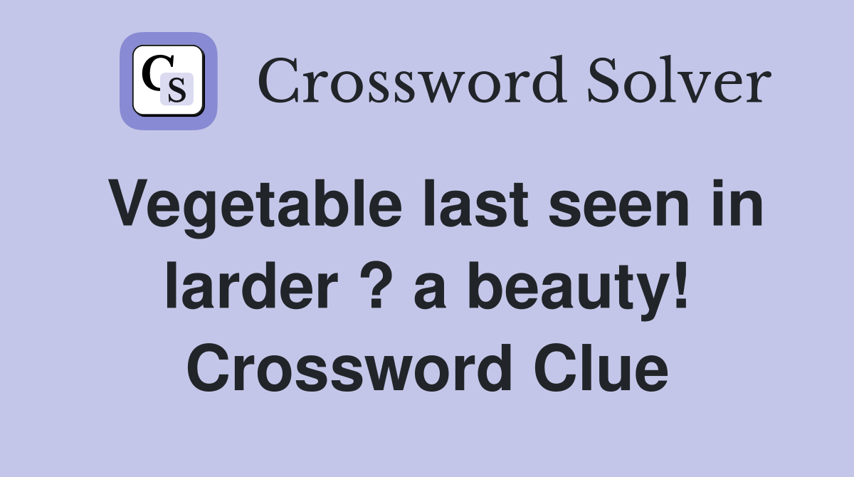 Vegetable last seen in larder ? a beauty! Crossword Clue