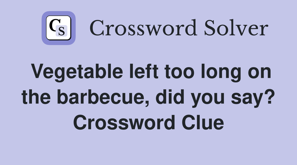Vegetable left too long on the barbecue, did you say? Crossword Clue