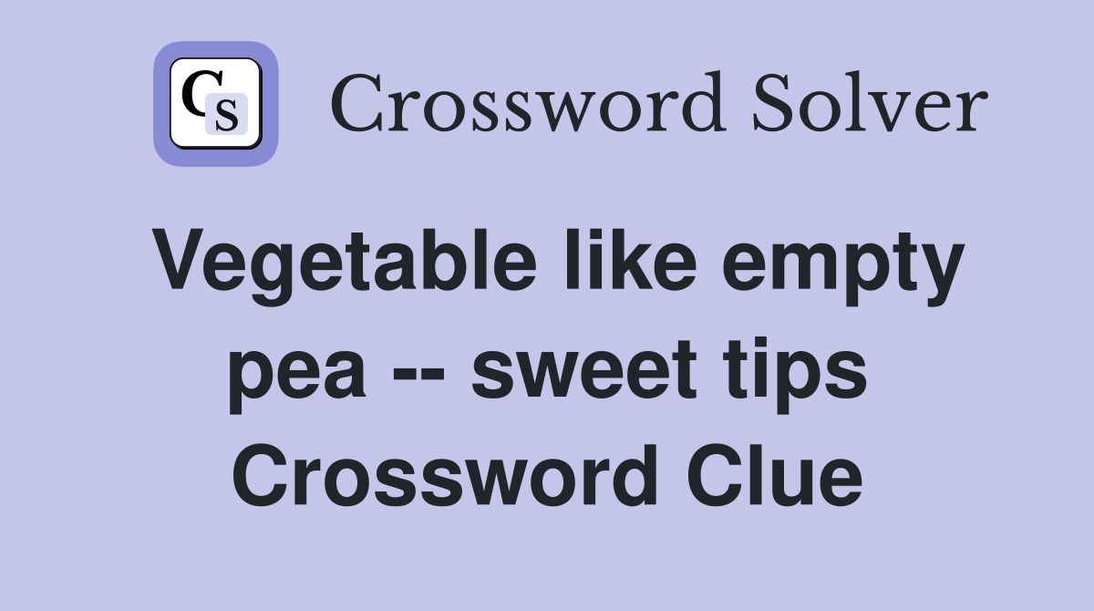 Vegetable like empty pea -- sweet tips Crossword Clue