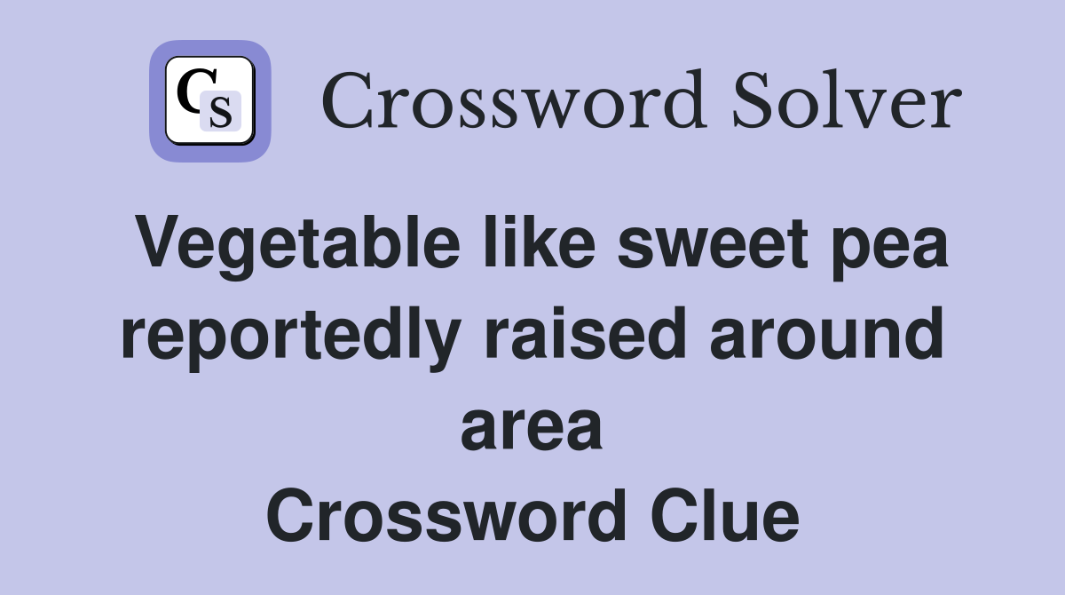 Vegetable like sweet pea reportedly raised around area Crossword Clue
