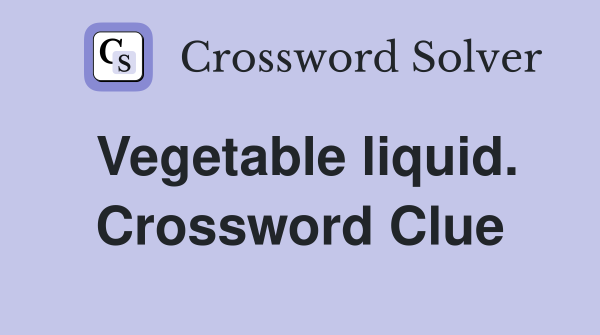 Vegetable liquid. Crossword Clue