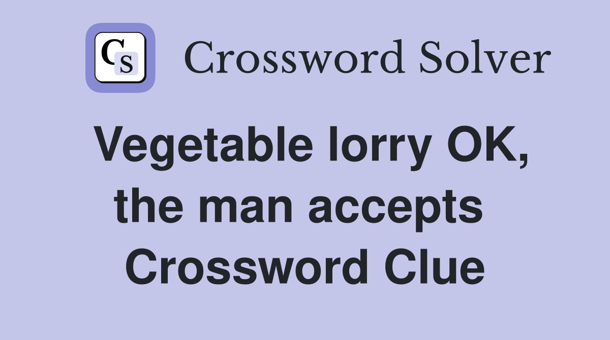 Vegetable lorry OK, the man accepts  Crossword Clue
