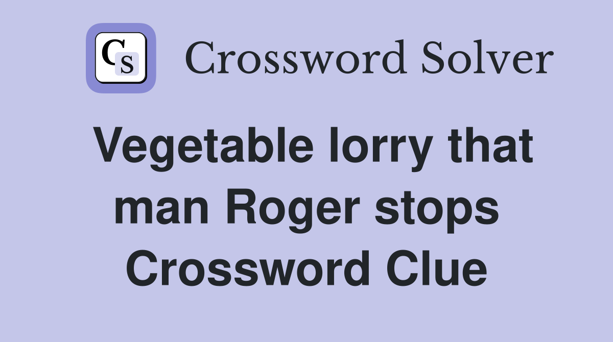 Vegetable lorry that man Roger stops Crossword Clue