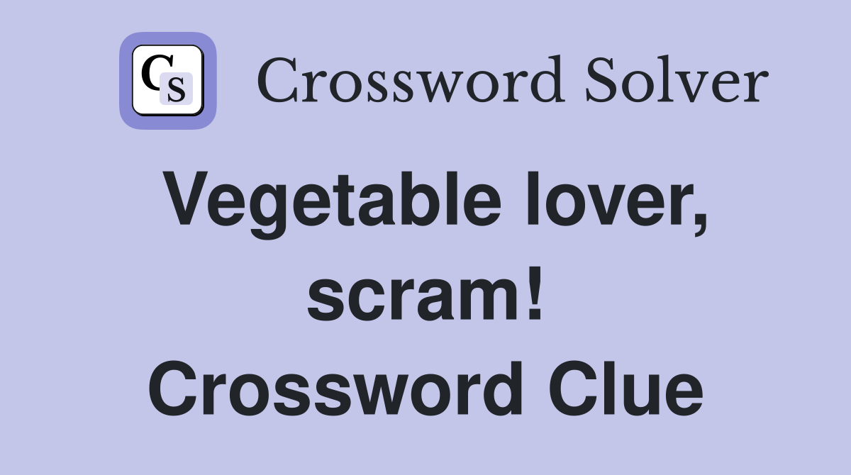 Vegetable lover, scram! Crossword Clue