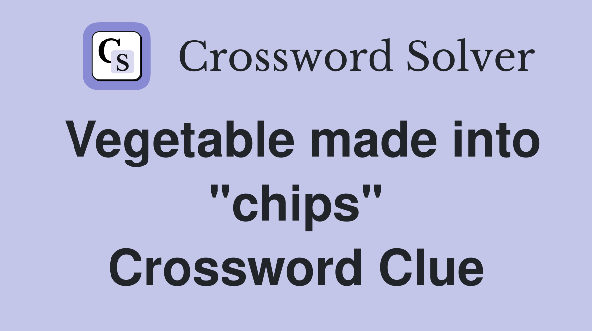 Vegetable made into "chips" Crossword Clue