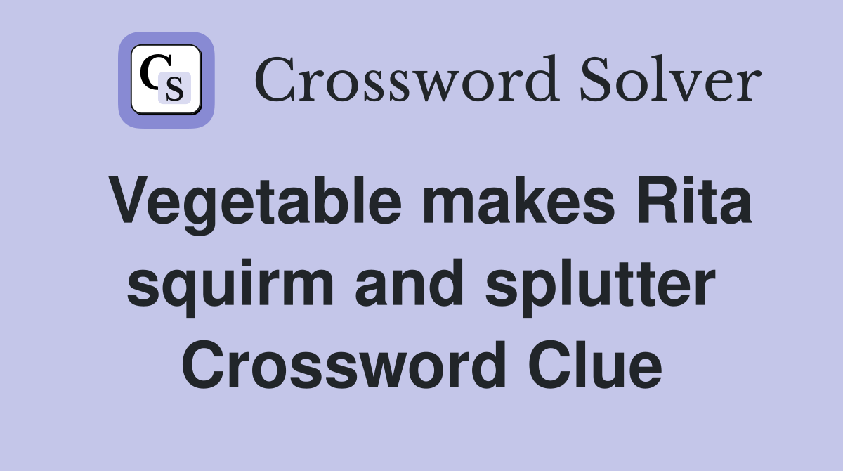 Vegetable makes Rita squirm and splutter Crossword Clue