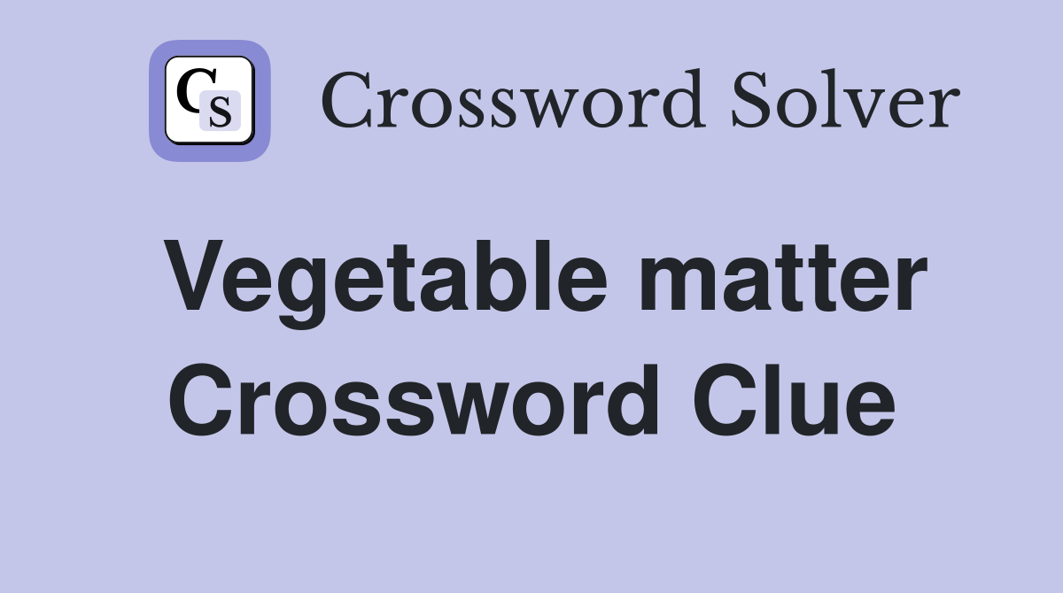 Vegetable matter Crossword Clue