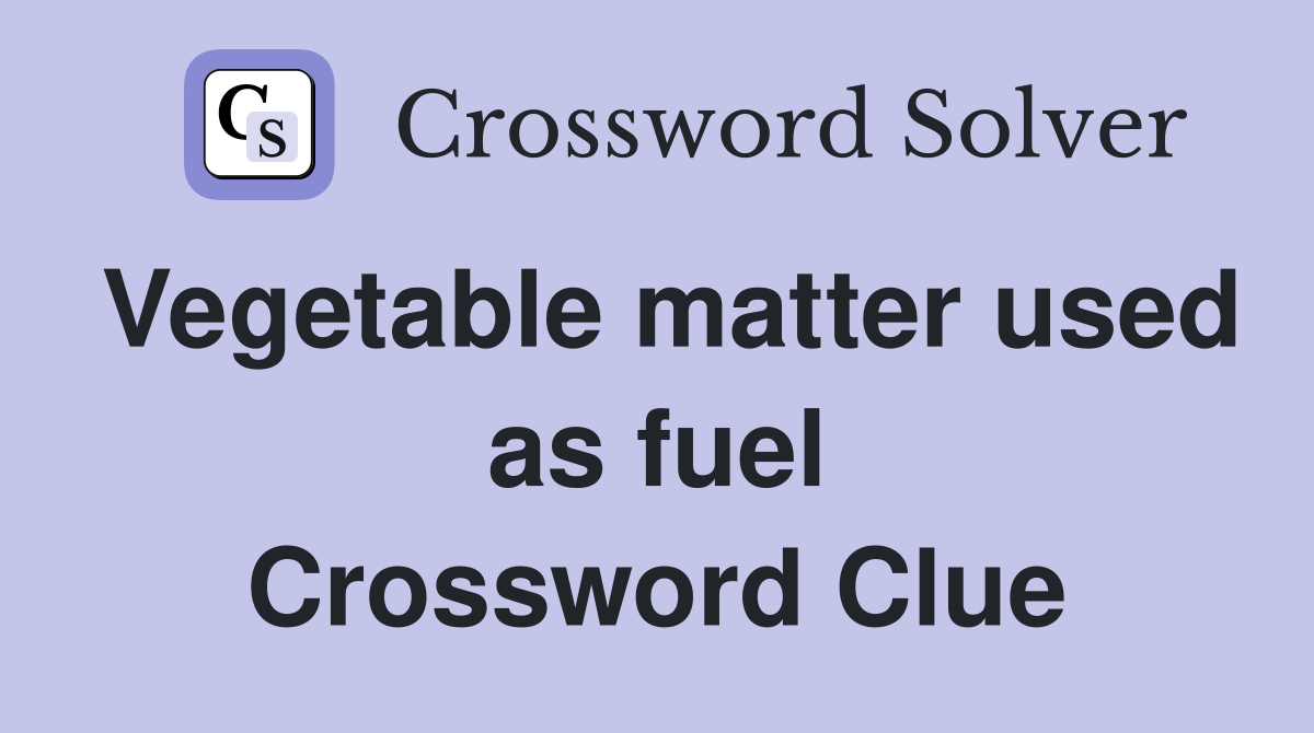 Vegetable matter used as fuel Crossword Clue