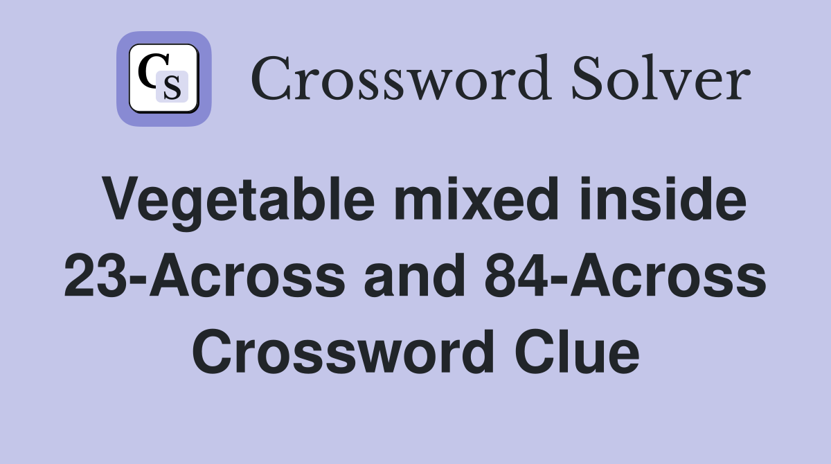 Vegetable mixed inside 23-Across and 84-Across Crossword Clue