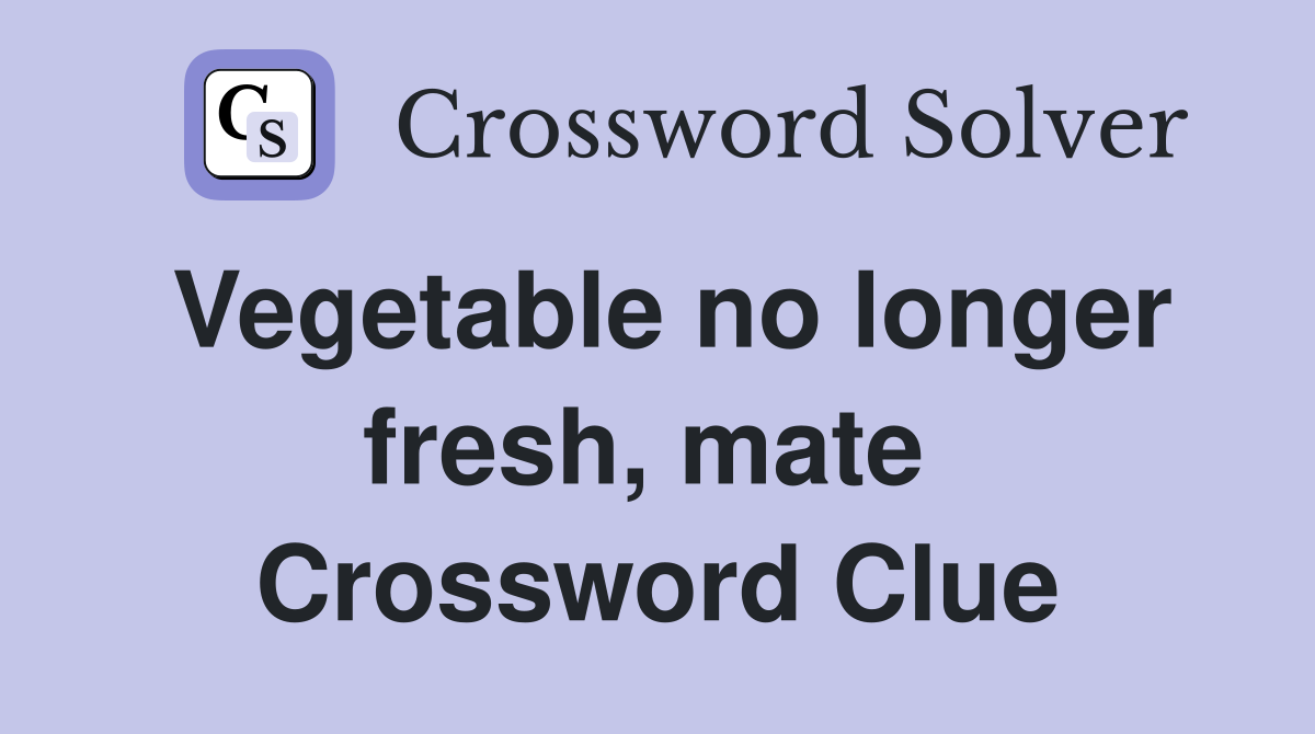 Vegetable no longer fresh, mate  Crossword Clue