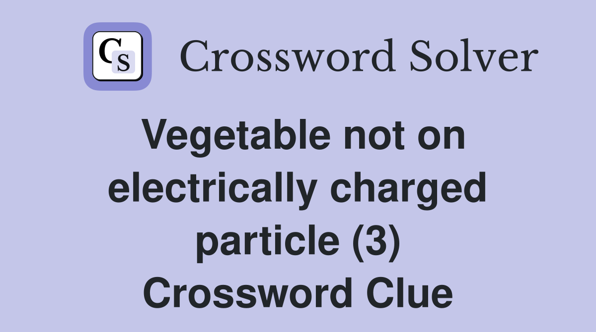 Vegetable not on electrically charged particle (3) Crossword Clue