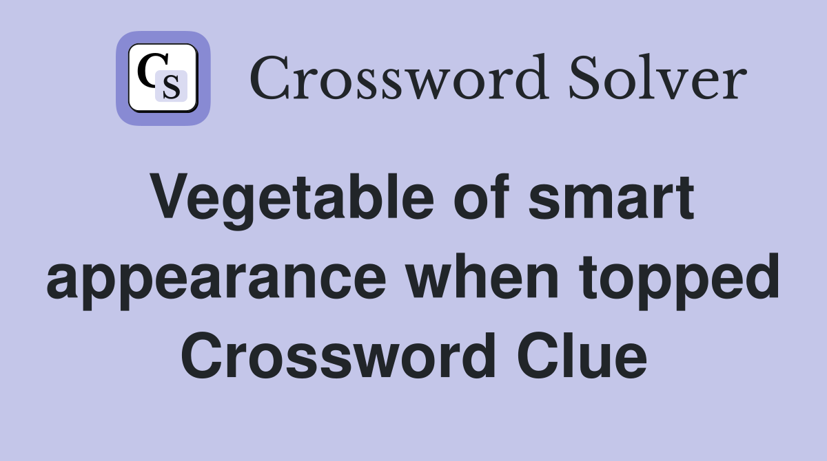 Vegetable of smart appearance when topped Crossword Clue