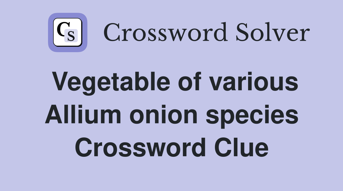 Vegetable of various Allium onion species Crossword Clue