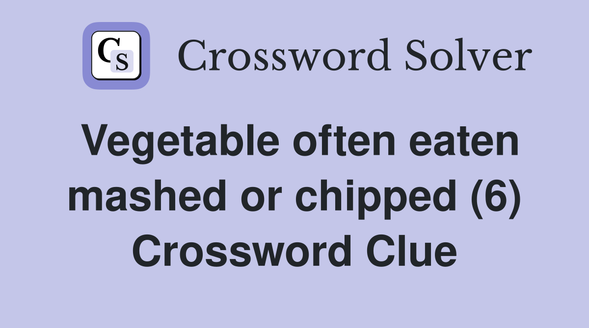 Vegetable often eaten mashed or chipped (6) Crossword Clue