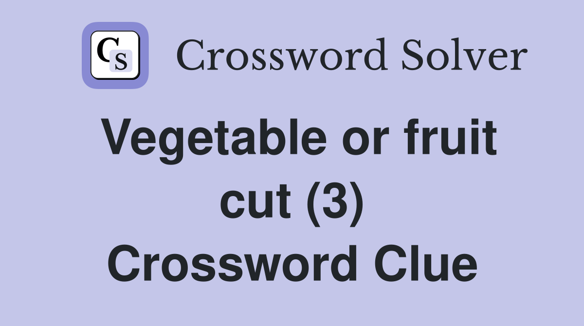 Vegetable or fruit cut (3) Crossword Clue